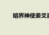 暗界神使姜爻真实身份（暗界神使）