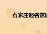 石家庄起名馆哪家好（石家庄起名）