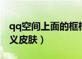 qq空间上面的框框怎么弄皮肤（qq空间自定义皮肤）