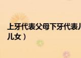 上牙代表父母下牙代表儿女真的吗（上牙代表父母下牙代表儿女）