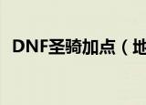 DNF圣骑加点（地下城与勇士圣骑士加点）
