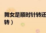 舞女是顺时针转还是逆时针转（舞女是顺时针转）