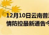 12月10日云南普洱疫情最新通报表及普洱疫情防控最新通告今天