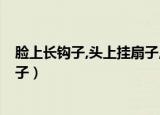 脸上长钩子,头上挂扇子,四根粗柱子,一条小辫子（脸上长钩子）