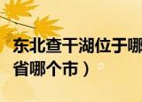 东北查干湖位于哪个省哪个县（查干湖在哪个省哪个市）