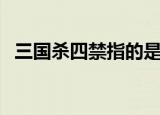 三国杀四禁指的是什么时候（三国杀四禁）
