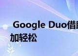  Google Duo借助新功能使查找朋友变得更加轻松