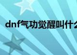 dnf气功觉醒叫什么（dnf男气功觉醒任务）