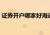 证券开户哪家好海通广发（证券开户哪家好）