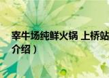 宰牛场纯鲜火锅 上桥站店（关于宰牛场纯鲜火锅 上桥站店介绍）