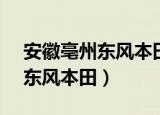 安徽亳州东风本田4s店电话多少（安徽亳州东风本田）