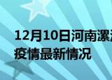 12月10日河南漯河疫情病例统计及漯河新冠疫情最新情况