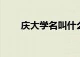 庆大学名叫什么（庆大是什么大学）