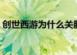 创世西游为什么关服（创世西游为什么停运）