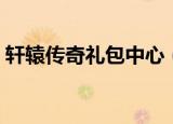 轩辕传奇礼包中心（轩辕传奇点亮图标礼包）
