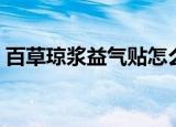 百草琼浆益气贴怎么样（百草琼浆牌益气贴）
