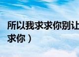 所以我求求你别让我离开你邓丽君（所以我求求你）