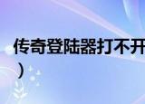 传奇登陆器打不开没列表（传奇登陆器打不开）