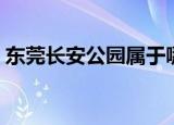 东莞长安公园属于哪个社区（东莞长安公园）
