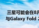  三星可能会在8月5日推出Galaxy Note 20与Galaxy Fold 2