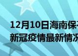 12月10日海南保亭今日疫情最新报告及保亭新冠疫情最新情况