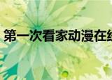 第一次看家动漫在线观看（第一次在线观看）