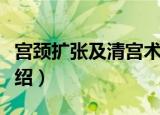 宫颈扩张及清宫术（关于宫颈扩张及清宫术介绍）