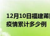 12月10日福建莆田疫情最新消息及莆田这次疫情累计多少例