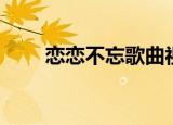 恋恋不忘歌曲视频（恋恋不忘歌曲）
