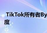  TikTok所有者ByteDance的下一个重点是印度