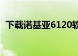 下载诺基亚6120软件（诺基亚6120c软件）