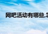 网吧活动有哪些,怎么奖励（qq网吧奖励）