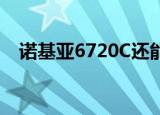 诺基亚6720C还能不能用（诺基亚6720）