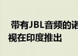  带有JBL音频的诺基亚43英寸4K LED智能电视在印度推出