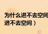为什么进不去空间但是可以看到说说（为什么进不去空间）