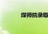 煤师院录取分数线（煤师院）