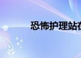 恐怖护理站在哪（恐怖护理站）