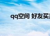 qq空间 好友买卖（qq空间好友买卖）