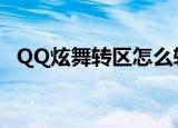 QQ炫舞转区怎么转（qq炫舞转转乐时间）