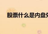 股票什么是内盘外盘（什么是内盘外盘）