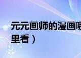 元元画师的漫画哪里能看（jm画师漫画在哪里看）