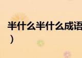 半什么半什么成语反义词（半什么半什么成语）