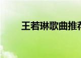 王若琳歌曲推荐（王若琳好听的歌）