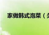 家做韩式泡菜（关于家做韩式泡菜介绍）