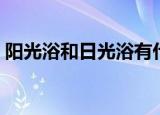 阳光浴和日光浴有什么区别（什么是日光浴）