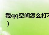 我qq空间怎么打不开（qq空间怎么打不开了）