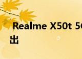  Realme X50t 5G关键规格泄露 可能很快推出