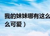 我的妹妹哪有这么可爱壁纸（我的妹妹哪有这么可爱）