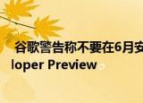  谷歌警告称不要在6月安全补丁之后加载Android 11 Developer Preview
