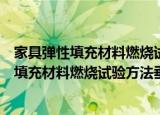 家具弹性填充材料燃烧试验方法垂直燃烧法（关于家具弹性填充材料燃烧试验方法垂直燃烧法介绍）